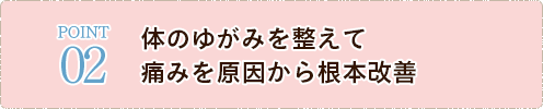 体のゆがみを整えて 痛みを原因から根本改善