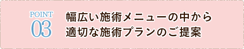 幅広い施術メニューの中から 適切な施術プランのご提案