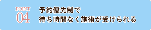 予約優先制で 待ち時間なく施術が受けられる